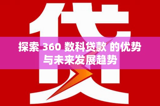 弥陀探索 360 数科贷款 的优势与未来发展趋势
