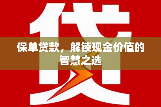 弥陀保单贷款，解锁现金价值的智慧之选