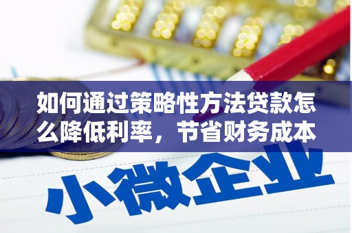 弥陀如何通过策略性方法贷款怎么降低利率，节省财务成本