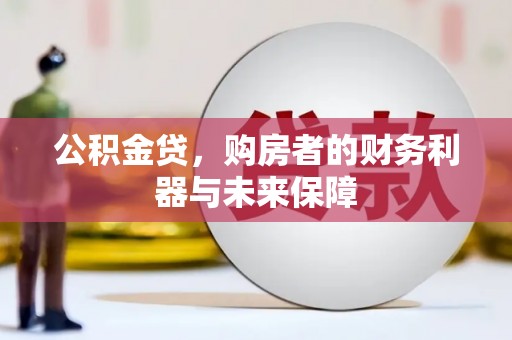 弥陀公积金贷，购房者的财务利器与未来保障