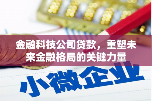 弥陀金融科技公司贷款，重塑未来金融格局的关键力量