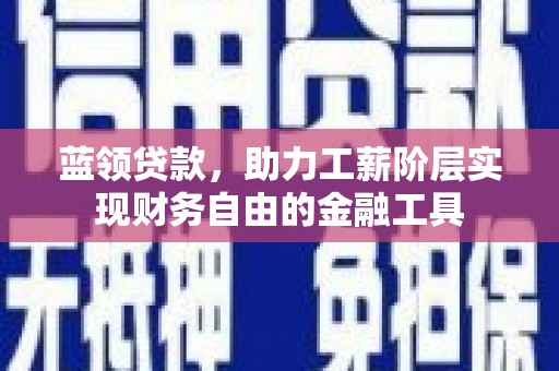 弥陀蓝领贷款，助力工薪阶层实现财务自由的金融工具