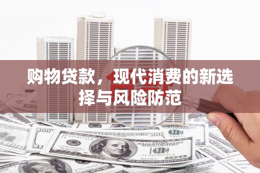 弥陀购物贷款，现代消费的新选择与风险防范