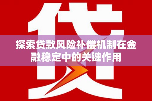 弥陀探索贷款风险补偿机制在金融稳定中的关键作用