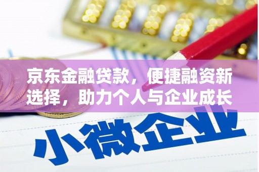 弥陀京东金融贷款，便捷融资新选择，助力个人与企业成长
