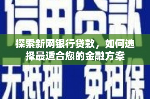 弥陀探索新网银行贷款，如何选择最适合您的金融方案