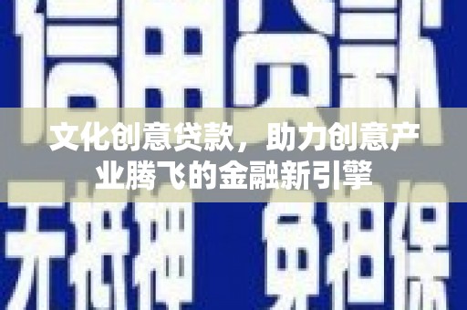 弥陀文化创意贷款，助力创意产业腾飞的金融新引擎
