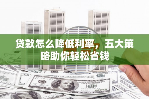 弥陀贷款怎么降低利率，五大策略助你轻松省钱
