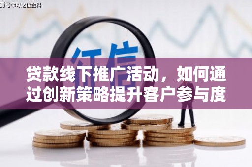 弥陀贷款线下推广活动，如何通过创新策略提升客户参与度
