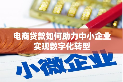 弥陀电商贷款如何助力中小企业实现数字化转型