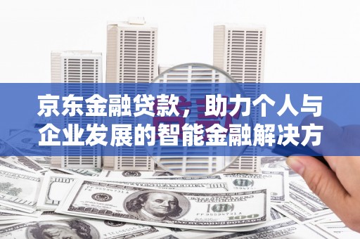 弥陀京东金融贷款，助力个人与企业发展的智能金融解决方案