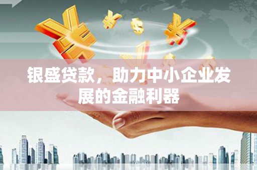 弥陀银盛贷款，助力中小企业发展的金融利器