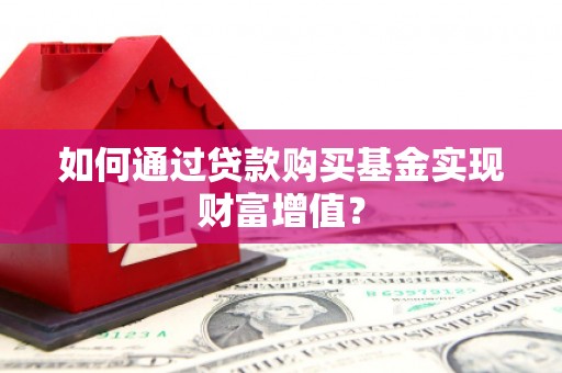 弥陀如何通过贷款购买基金实现财富增值？