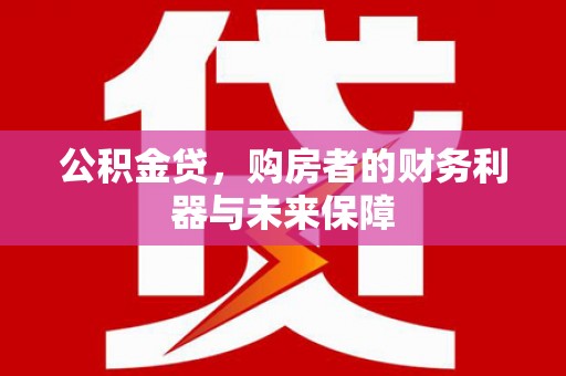 弥陀公积金贷，购房者的财务利器与未来保障