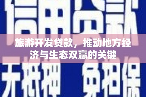 弥陀旅游开发贷款，推动地方经济与生态双赢的关键