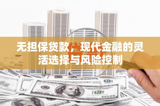 弥陀无担保贷款，现代金融的灵活选择与风险控制