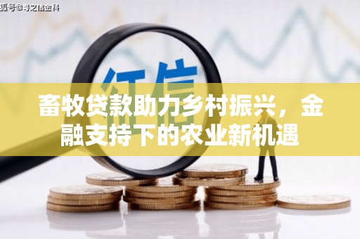 弥陀畜牧贷款助力乡村振兴，金融支持下的农业新机遇