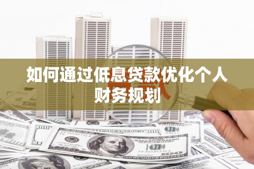 弥陀如何通过低息贷款优化个人财务规划