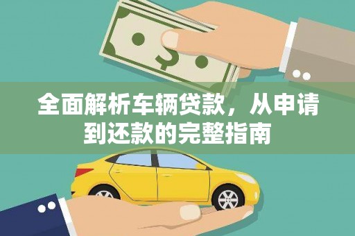 弥陀全面解析车辆贷款，从申请到还款的完整指南