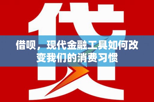 弥陀借呗，现代金融工具如何改变我们的消费习惯