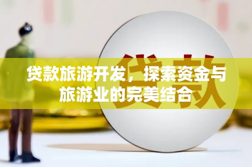 弥陀贷款旅游开发，探索资金与旅游业的完美结合