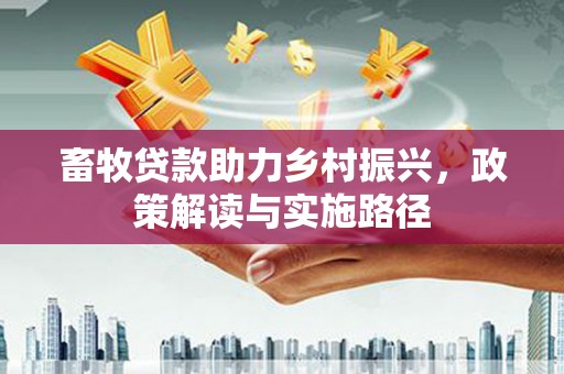 弥陀畜牧贷款助力乡村振兴，政策解读与实施路径