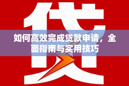 弥陀如何高效完成贷款申请，全面指南与实用技巧