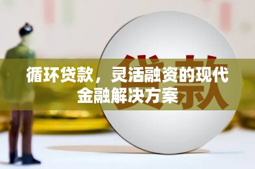 弥陀循环贷款，灵活融资的现代金融解决方案