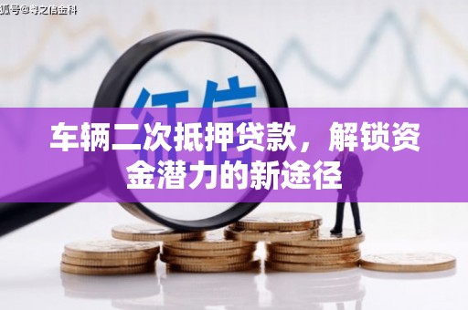 弥陀车辆二次抵押贷款，解锁资金潜力的新途径