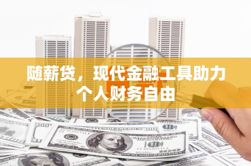 弥陀随薪贷，现代金融工具助力个人财务自由