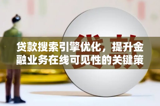 弥陀贷款搜索引擎优化，提升金融业务在线可见性的关键策略