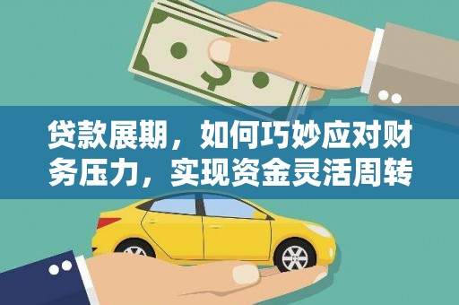 弥陀贷款展期，如何巧妙应对财务压力，实现资金灵活周转