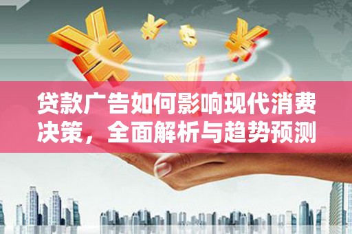 弥陀贷款广告如何影响现代消费决策，全面解析与趋势预测
