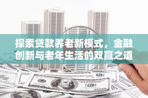 弥陀探索贷款养老新模式，金融创新与老年生活的双赢之道