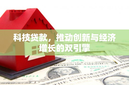 弥陀科技贷款，推动创新与经济增长的双引擎