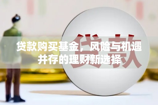弥陀贷款购买基金，风险与机遇并存的理财新选择