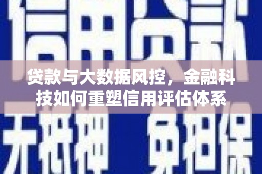 弥陀贷款与大数据风控，金融科技如何重塑信用评估体系