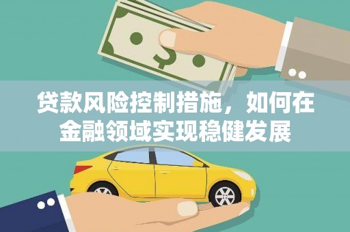 弥陀贷款风险控制措施，如何在金融领域实现稳健发展