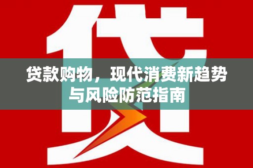 弥陀贷款购物，现代消费新趋势与风险防范指南