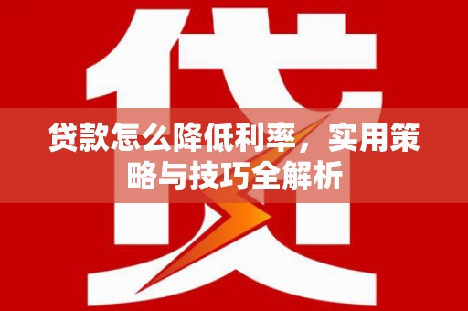 弥陀贷款怎么降低利率，实用策略与技巧全解析