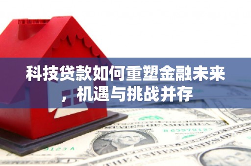 弥陀科技贷款如何重塑金融未来，机遇与挑战并存