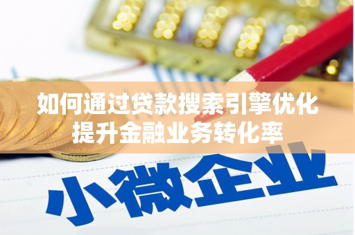 弥陀如何通过贷款搜索引擎优化提升金融业务转化率