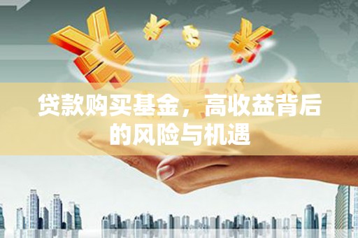 弥陀贷款购买基金，高收益背后的风险与机遇