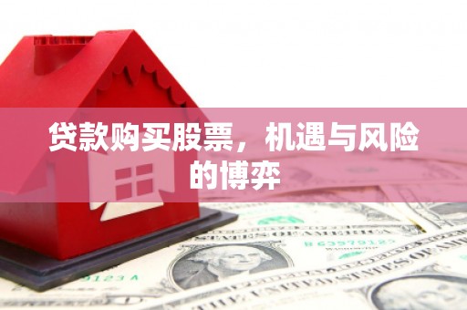 弥陀贷款购买股票，机遇与风险的博弈