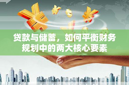弥陀贷款与储蓄，如何平衡财务规划中的两大核心要素