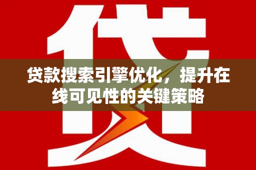 弥陀贷款搜索引擎优化，提升在线可见性的关键策略