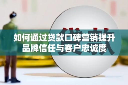 弥陀如何通过贷款口碑营销提升品牌信任与客户忠诚度