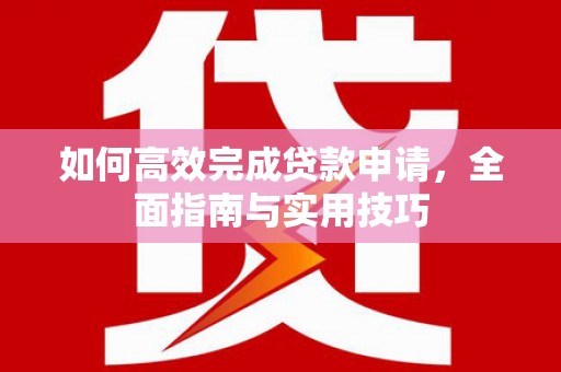 弥陀如何高效完成贷款申请，全面指南与实用技巧