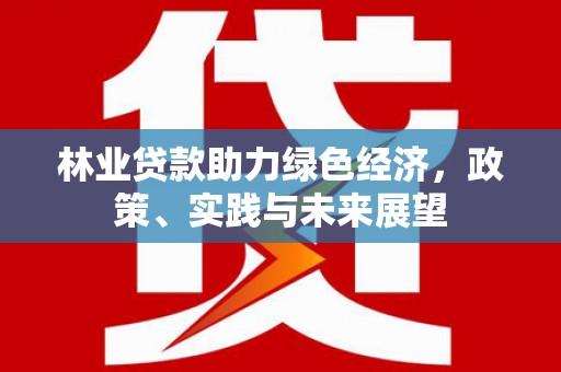 弥陀林业贷款助力绿色经济，政策、实践与未来展望