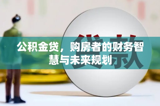 弥陀公积金贷，购房者的财务智慧与未来规划